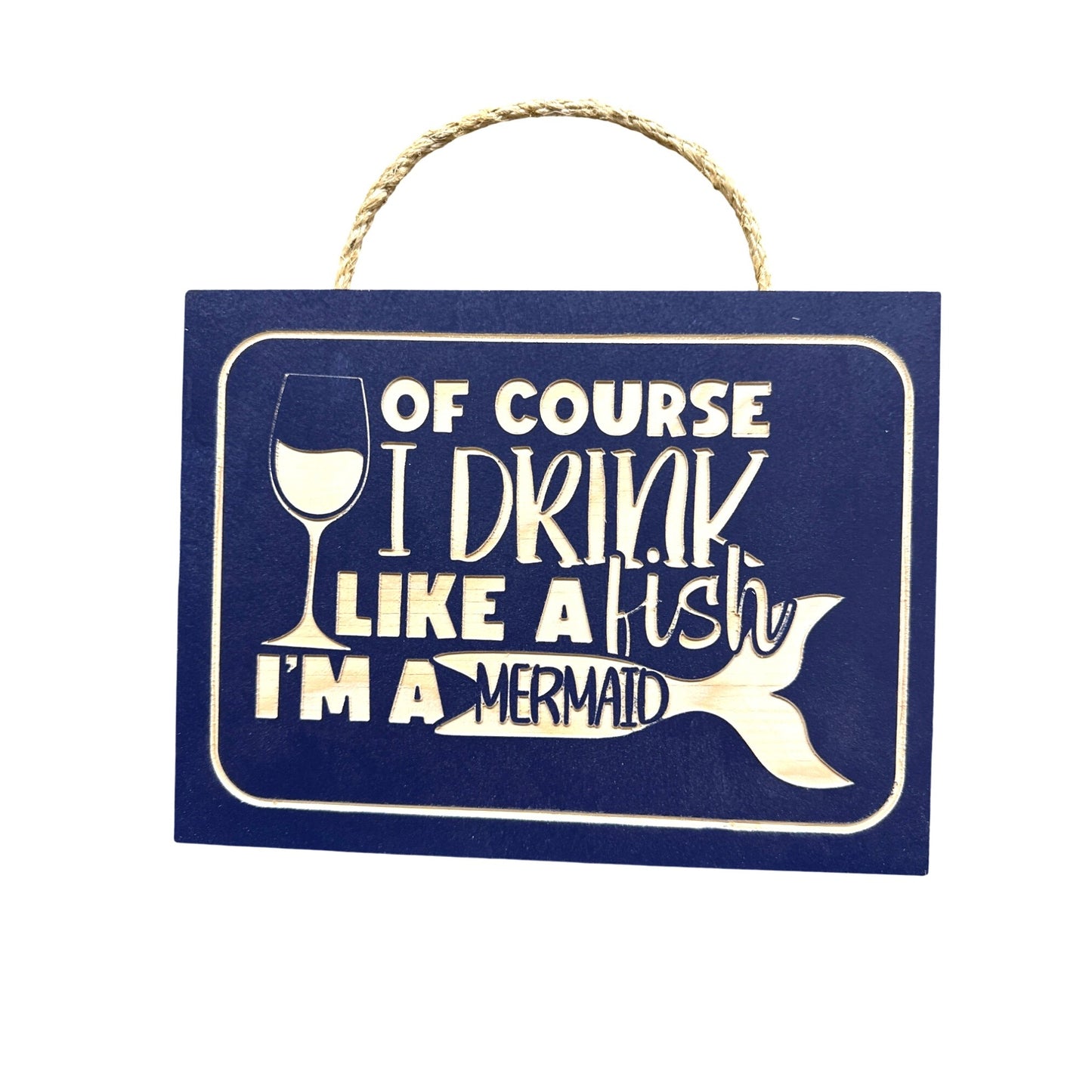 Of Course I Drink Like A Fish Im A Mermaid Wood Hanging Plaque With Rope Handle